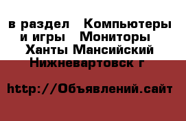  в раздел : Компьютеры и игры » Мониторы . Ханты-Мансийский,Нижневартовск г.